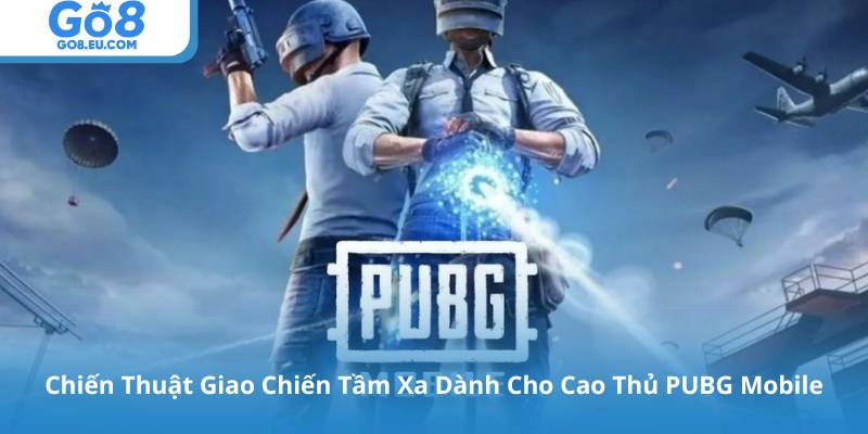Chiến Thuật Giao Chiến Tầm Xa Dành Cho Cao Thủ PUBG Mobile