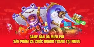 Game Bắn Cá Miễn Phí – Sản Phẩm Cá Cược Hoành Tráng Tại MB66